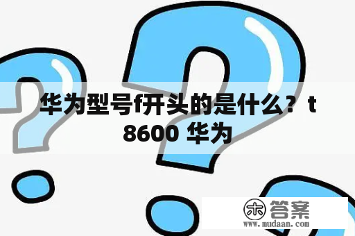 华为型号f开头的是什么？t8600 华为