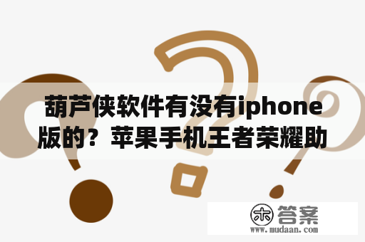 葫芦侠软件有没有iphone版的？苹果手机王者荣耀助手悬浮窗怎么打开？