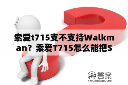 索爱t715支不支持Walkman？索爱T715怎么能把SIM卡上的电话转存到手机上？