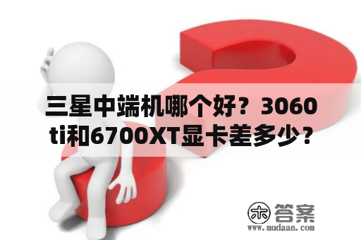 三星中端机哪个好？3060ti和6700XT显卡差多少？