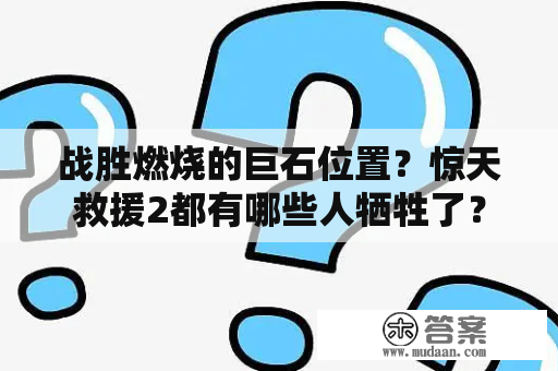 战胜燃烧的巨石位置？惊天救援2都有哪些人牺牲了？