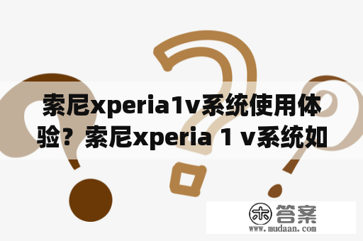 索尼xperia1v系统使用体验？索尼xperia 1 v系统如何？