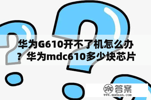 华为G610开不了机怎么办？华为mdc610多少块芯片？