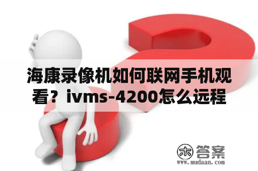 海康录像机如何联网手机观看？ivms-4200怎么远程观看？