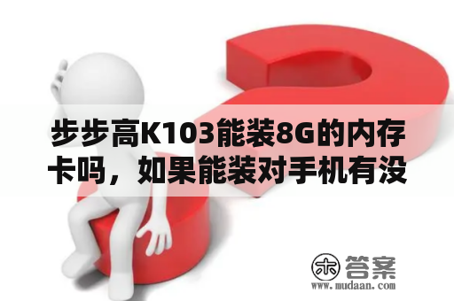 步步高K103能装8G的内存卡吗，如果能装对手机有没有影响？步步高k103