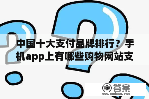 中国十大支付品牌排行？手机app上有哪些购物网站支持货到付款？