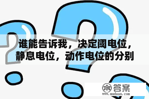 谁能告诉我，决定阈电位，静息电位，动作电位的分别是什么，说得具体点好理解点哈，谢谢？性运动有哪些动作