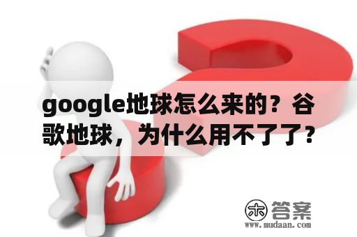 google地球怎么来的？谷歌地球，为什么用不了了？