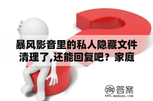 暴风影音里的私人隐藏文件清理了,还能回复吧？家庭影院可以院线同步吗？