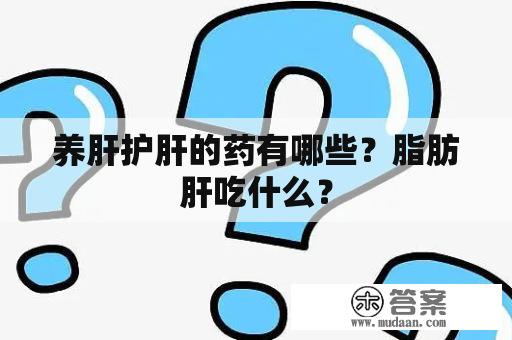 养肝护肝的药有哪些？脂肪肝吃什么？