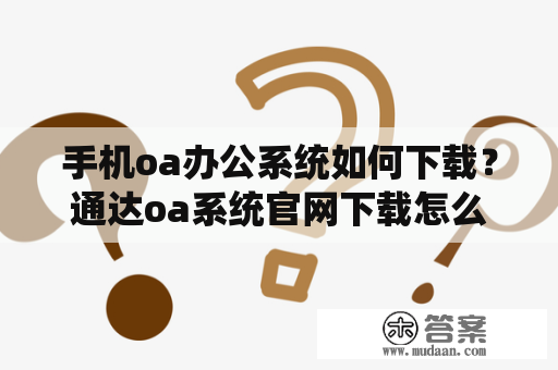 手机oa办公系统如何下载？通达oa系统官网下载怎么登录？