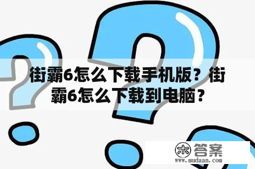 街霸6怎么下载手机版？街霸6怎么下载到电脑？