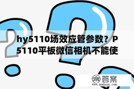 hy5110场效应管参数？P5110平板微信相机不能使用怎么回事只有？