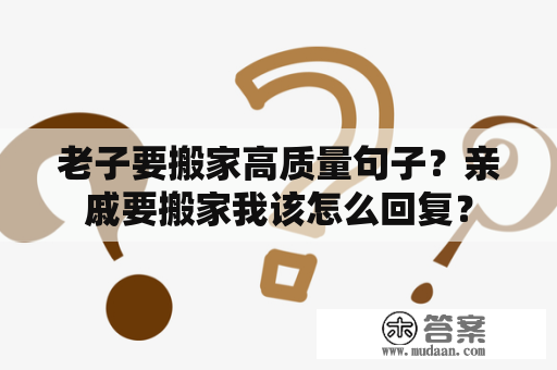 老子要搬家高质量句子？亲戚要搬家我该怎么回复？