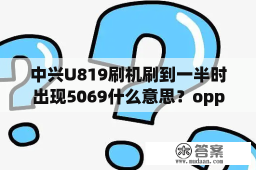 中兴U819刷机刷到一半时出现5069什么意思？oppo 的sim 卡是什么？
