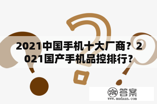 2021中国手机十大厂商？2021国产手机品控排行？