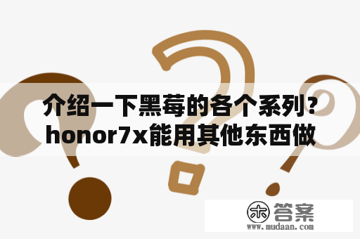 介绍一下黑莓的各个系列？honor7x能用其他东西做取卡针吗？