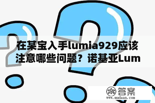 在某宝入手lumia929应该注意哪些问题？诺基亚Lumia 929和诺基亚930有什么区别？