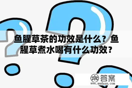 鱼腥草茶的功效是什么？鱼腥草煮水喝有什么功效？