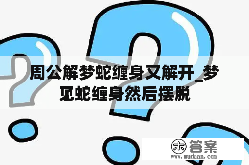 周公解梦蛇缠身又解开_梦见蛇缠身然后摆脱
了