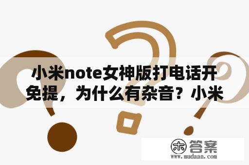 小米note女神版打电话开免提，为什么有杂音？小米note女神版