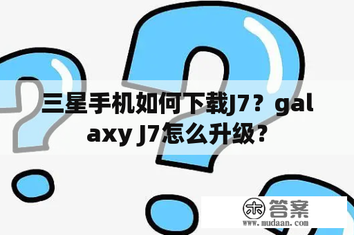 三星手机如何下载J7？galaxy J7怎么升级？