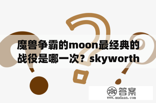 魔兽争霸的moon最经典的战役是哪一次？skyworth电视怎么设置？