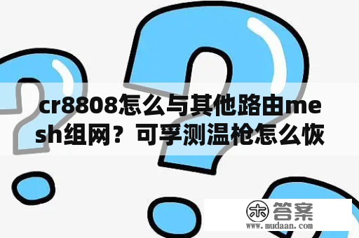 cr8808怎么与其他路由mesh组网？可孚测温枪怎么恢复出厂设置？