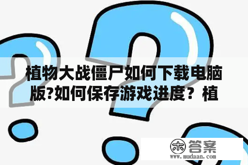 植物大战僵尸如何下载电脑版?如何保存游戏进度？植物大战僵尸如何下载电脑版？如何保存游戏进度？