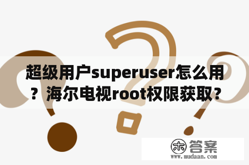 超级用户superuser怎么用？海尔电视root权限获取？