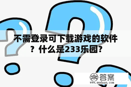 不需登录可下载游戏的软件？什么是233乐园？