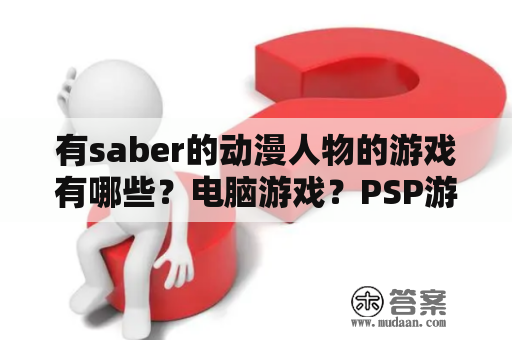 有saber的动漫人物的游戏有哪些？电脑游戏？PSP游戏策略类有什么好玩的游戏？