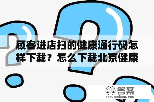 顾客进店扫的健康通行码怎样下载？怎么下载北京健康码？