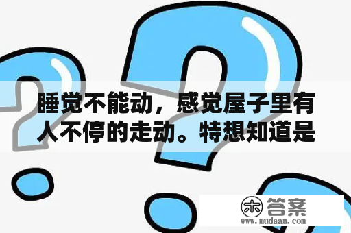 睡觉不能动，感觉屋子里有人不停的走动。特想知道是谁又看不到。特真实特害怕。有人有过这种情况吗？床为啥不留空枕？