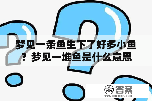 梦见一条鱼生下了好多小鱼？梦见一堆鱼是什么意思