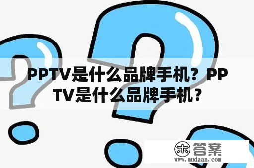 PPTV是什么品牌手机？PPTV是什么品牌手机？