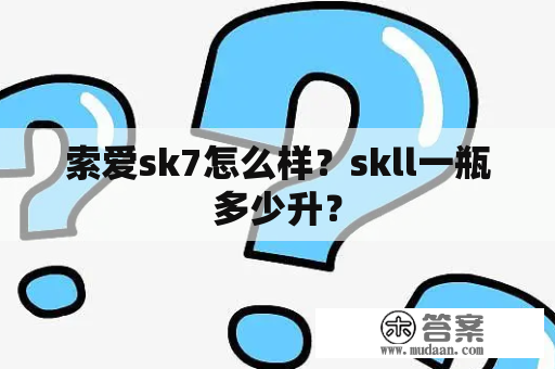 索爱sk7怎么样？skll一瓶多少升？