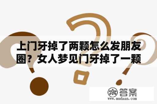 上门牙掉了两颗怎么发朋友圈？女人梦见门牙掉了一颗