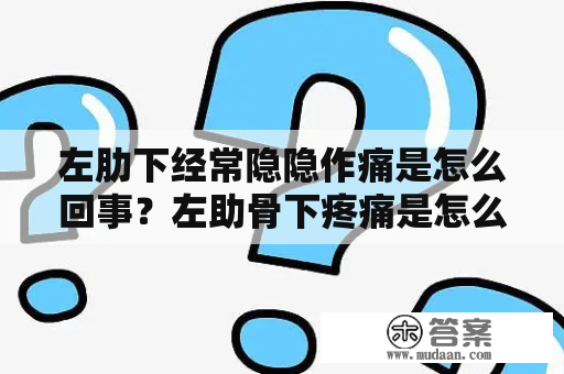 左肋下经常隐隐作痛是怎么回事？左助骨下疼痛是怎么回事？