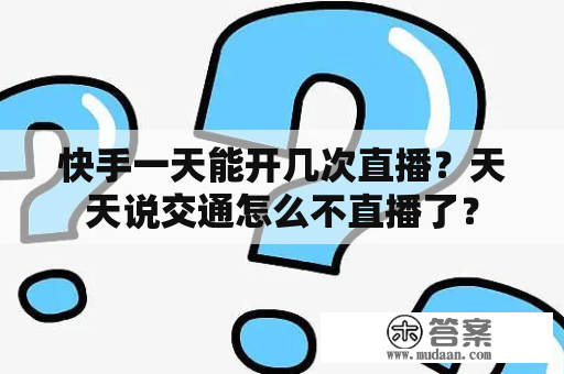 快手一天能开几次直播？天天说交通怎么不直播了？