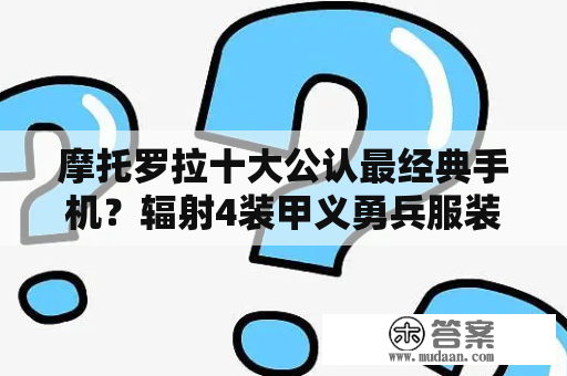 摩托罗拉十大公认最经典手机？辐射4装甲义勇兵服装代码？