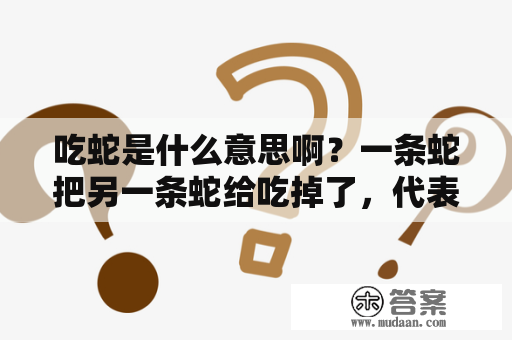 吃蛇是什么意思啊？一条蛇把另一条蛇给吃掉了，代表什么意思？