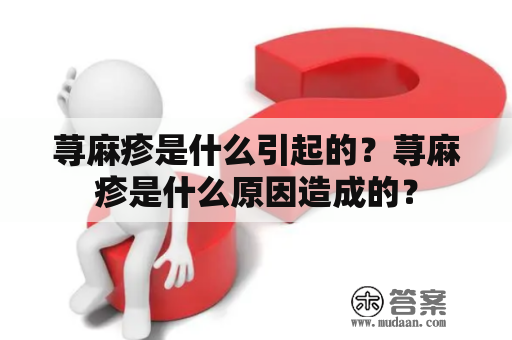 荨麻疹是什么引起的？荨麻疹是什么原因造成的？