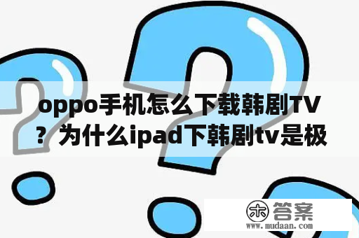 oppo手机怎么下载韩剧TV？为什么ipad下韩剧tv是极速版？