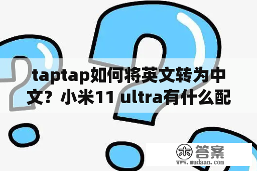 taptap如何将英文转为中文？小米11 ultra有什么配件？