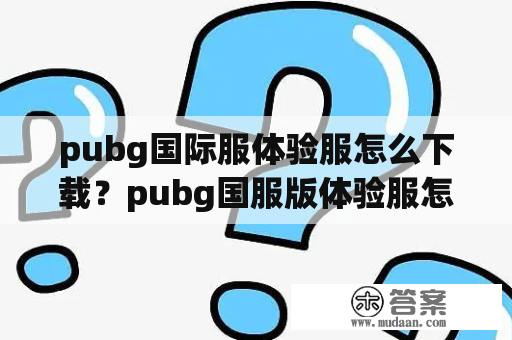 pubg国际服体验服怎么下载？pubg国服版体验服怎么下载？