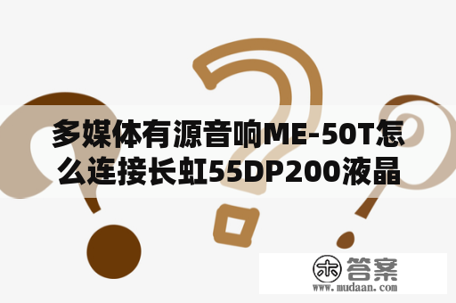 多媒体有源音响ME-50T怎么连接长虹55DP200液晶电视？长虹z-me