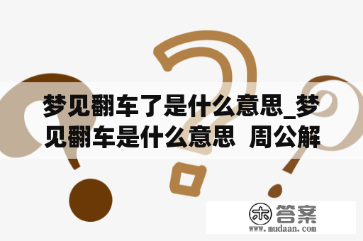 梦见翻车了是什么意思_梦见翻车是什么意思  周公解梦官网