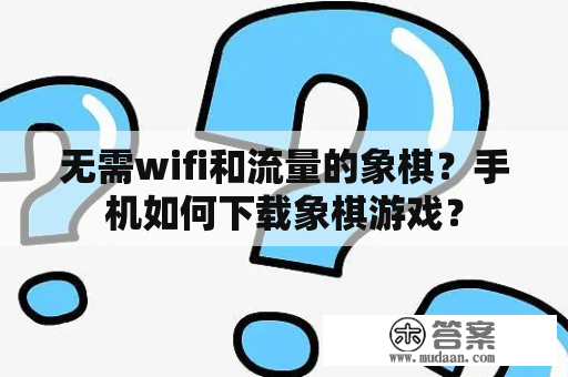 无需wifi和流量的象棋？手机如何下载象棋游戏？