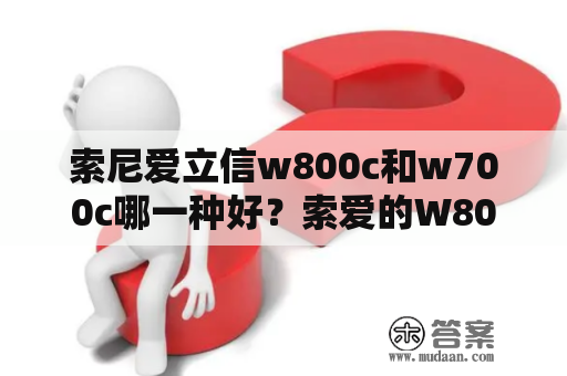 索尼爱立信w800c和w700c哪一种好？索爱的W800和W810哪个好?为什么？